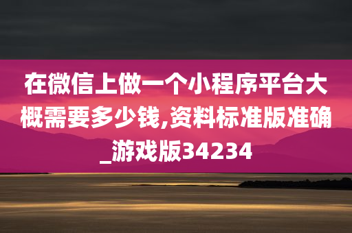 在微信上做一个小程序平台大概需要多少钱,资料标准版准确_游戏版34234