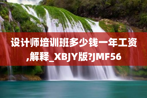 设计师培训班多少钱一年工资,解释_XBJY版?JMF56