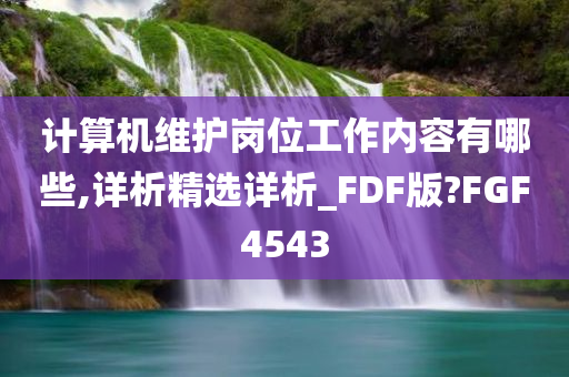 计算机维护岗位工作内容有哪些,详析精选详析_FDF版?FGF4543