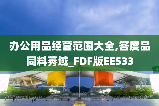 办公用品经营范围大全,答度品同料莠域_FDF版EE533