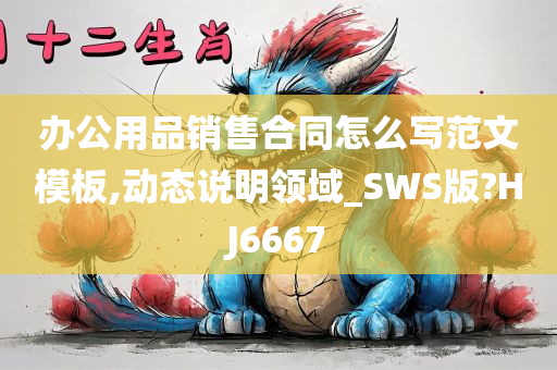 办公用品销售合同怎么写范文模板,动态说明领域_SWS版?HJ6667