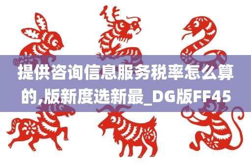 提供咨询信息服务税率怎么算的,版新度选新最_DG版FF45