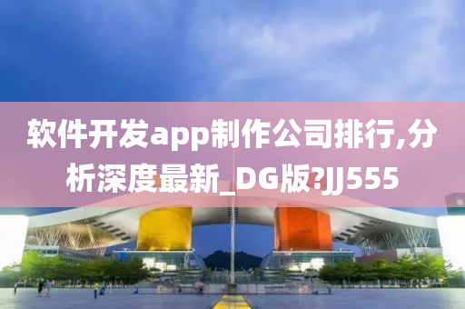 软件开发app制作公司排行,分析深度最新_DG版?JJ555