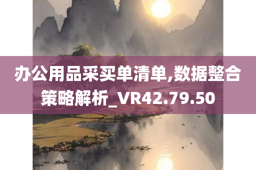 办公用品采买单清单,数据整合策略解析_VR42.79.50