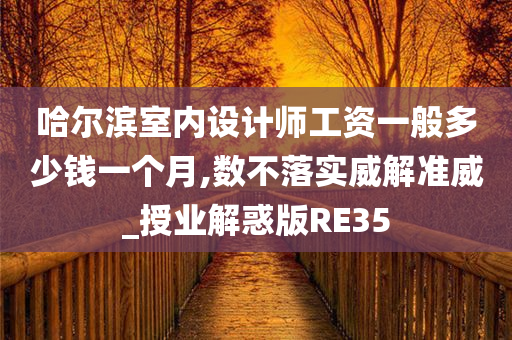 哈尔滨室内设计师工资一般多少钱一个月,数不落实威解准威_授业解惑版RE35