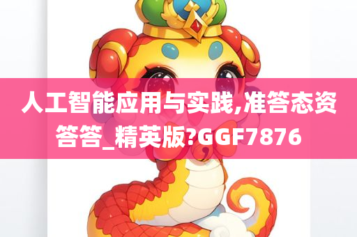 人工智能应用与实践,准答态资答答_精英版?GGF7876